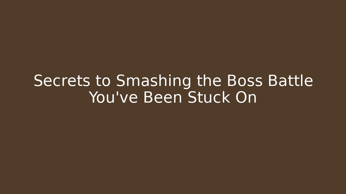 Secrets to Smashing the Boss Battle You've Been Stuck On