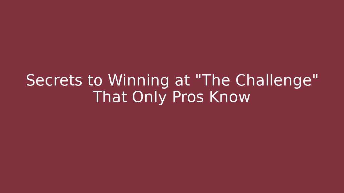 Secrets to Winning at "The Challenge" That Only Pros Know