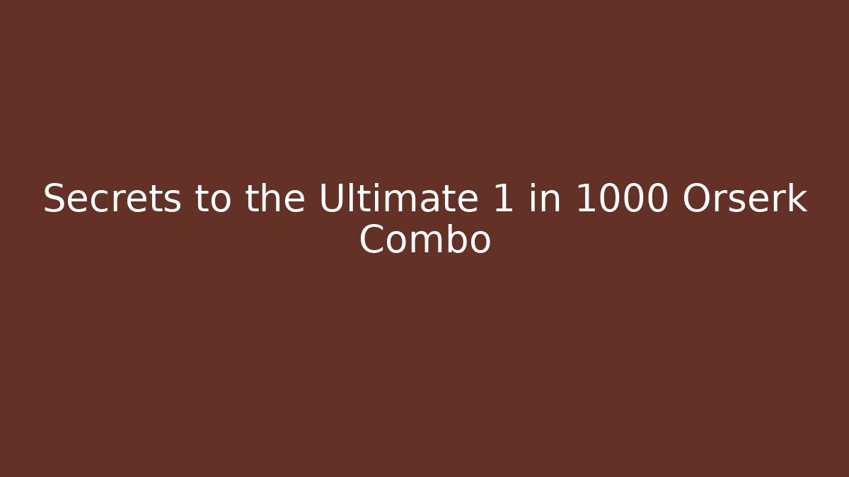 Secrets to the Ultimate 1 in 1000 Orserk Combo