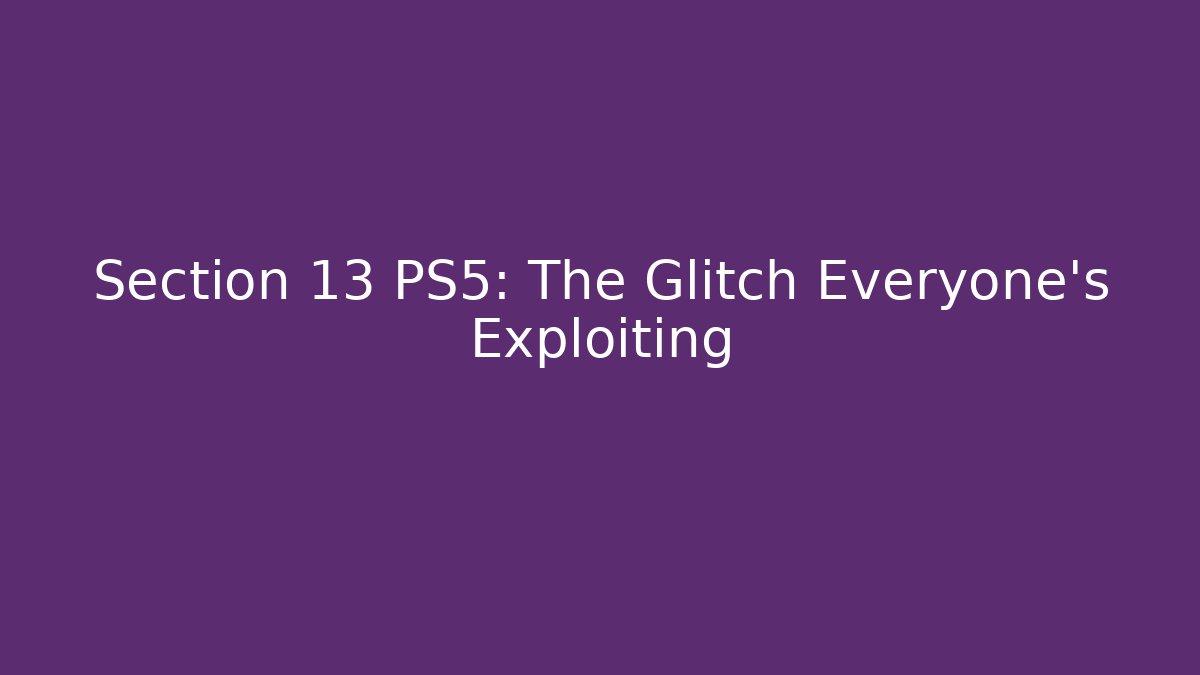 Section 13 PS5: The Glitch Everyone's Exploiting