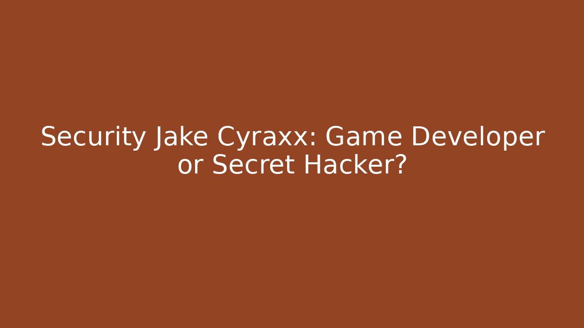 Security Jake Cyraxx: Game Developer or Secret Hacker?