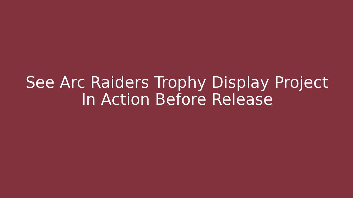 See Arc Raiders Trophy Display Project In Action Before Release - Create More Assets