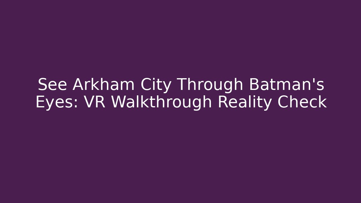 See Arkham City Through Batman’s Eyes: VR Walkthrough Reality Check