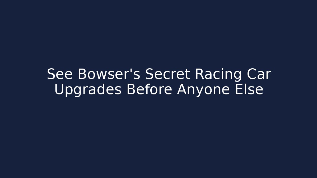 See Bowser’s Secret Racing Car Upgrades Before Anyone Else