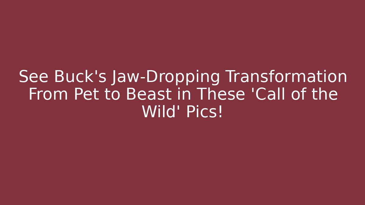 See Buck’s Jaw-Dropping Transformation From Pet to Beast in These ‘Call of the Wild’ Pics!