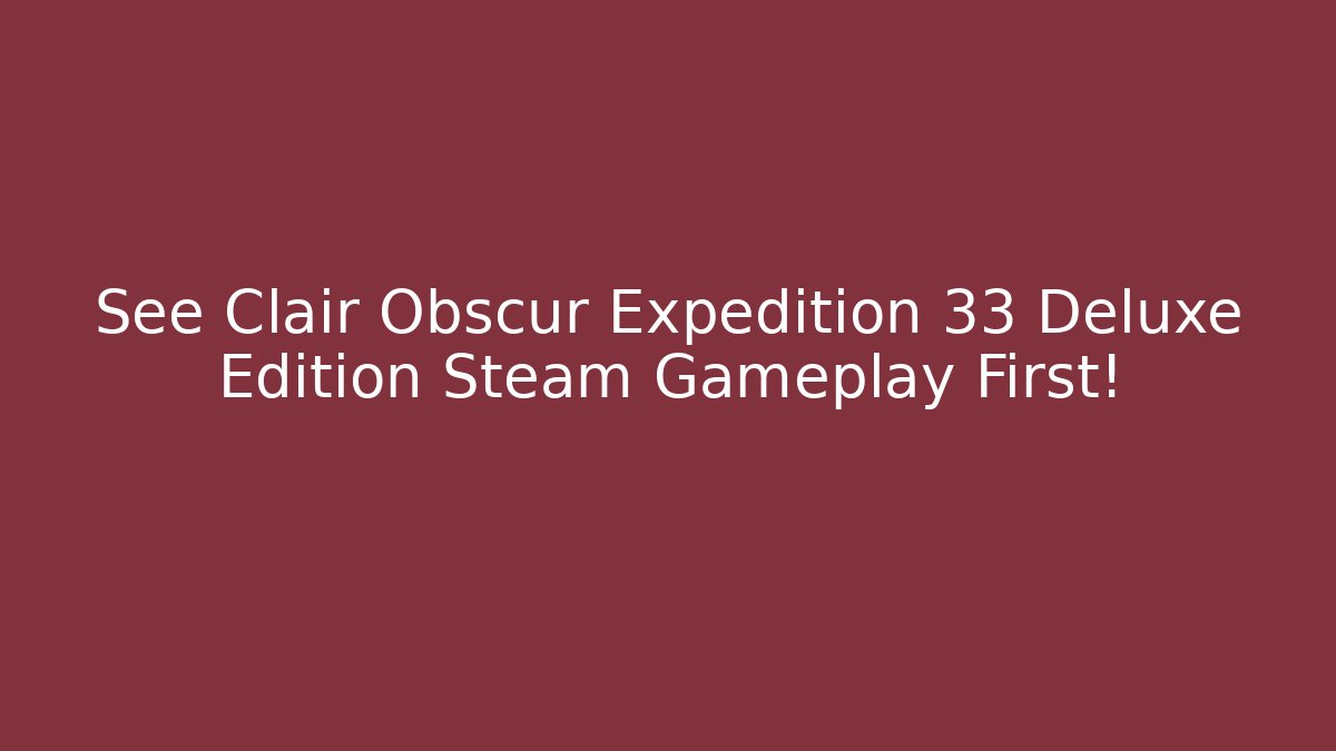 See Clair Obscur Expedition 33 Deluxe Edition Steam Gameplay First!