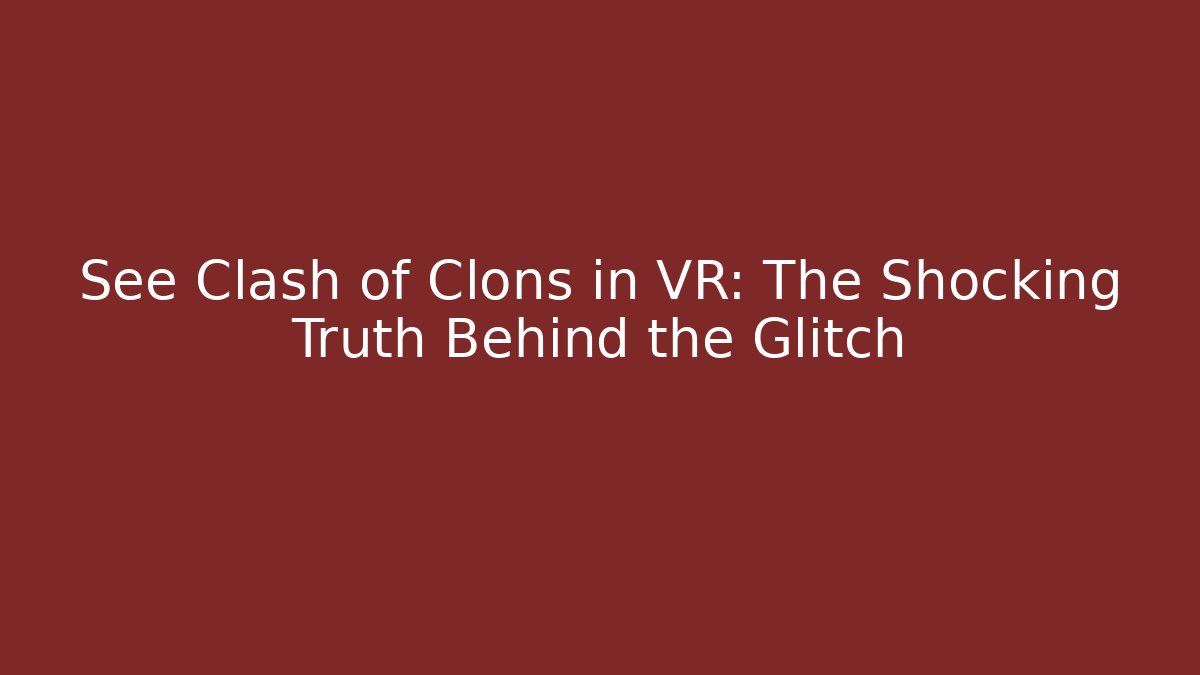 See Clash of Clons in VR: The Shocking Truth Behind the Glitch