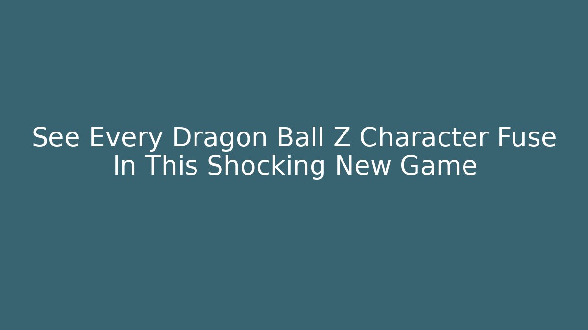 See Every Dragon Ball Z Character Fuse In This Shocking New Game