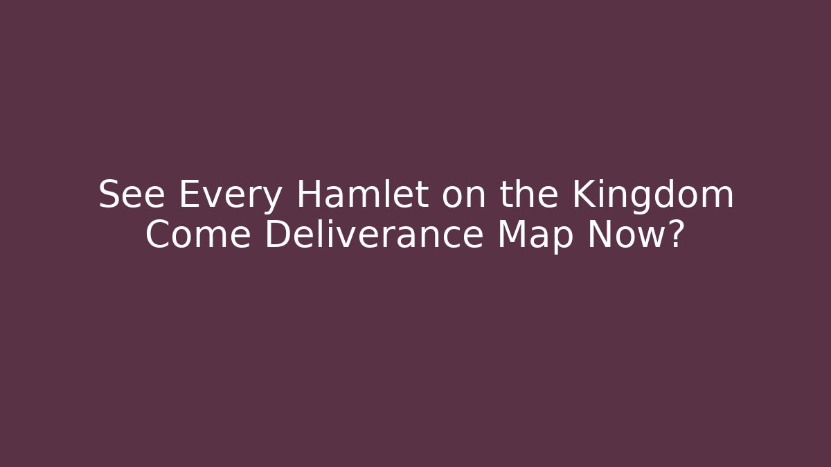 See Every Hamlet on the Kingdom Come Deliverance Map Now?