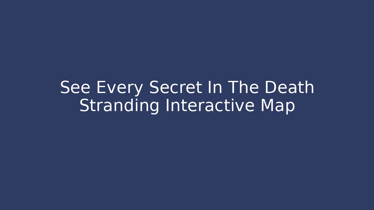 See Every Secret In The Death Stranding Interactive Map - Create More Assets