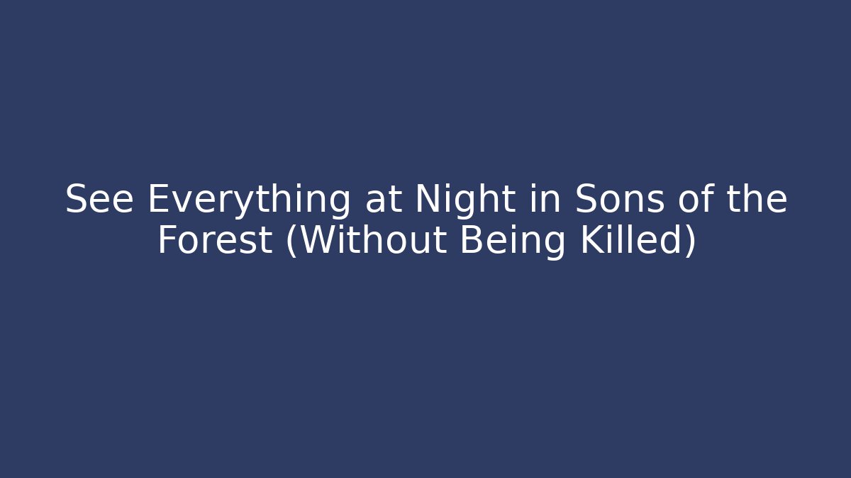 See Everything at Night in Sons of the Forest (Without Being Killed)