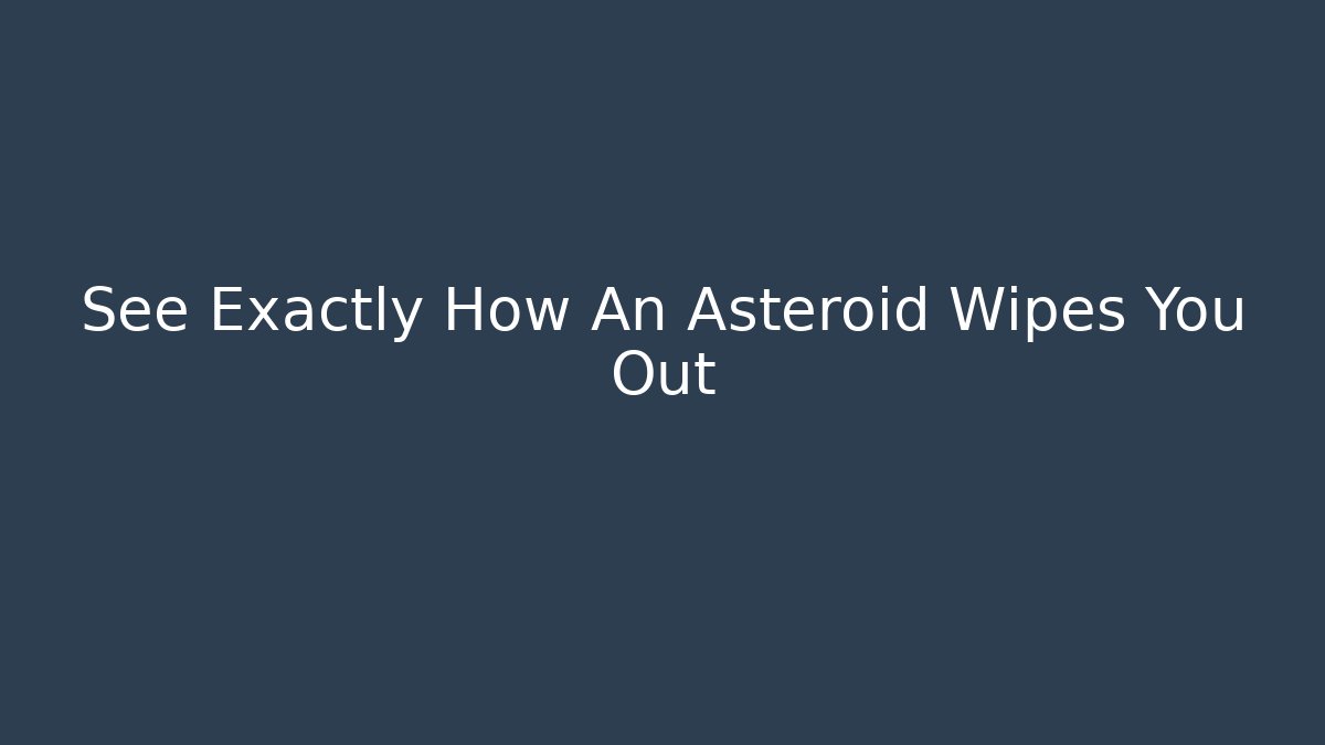 See Exactly How An Asteroid Wipes You Out