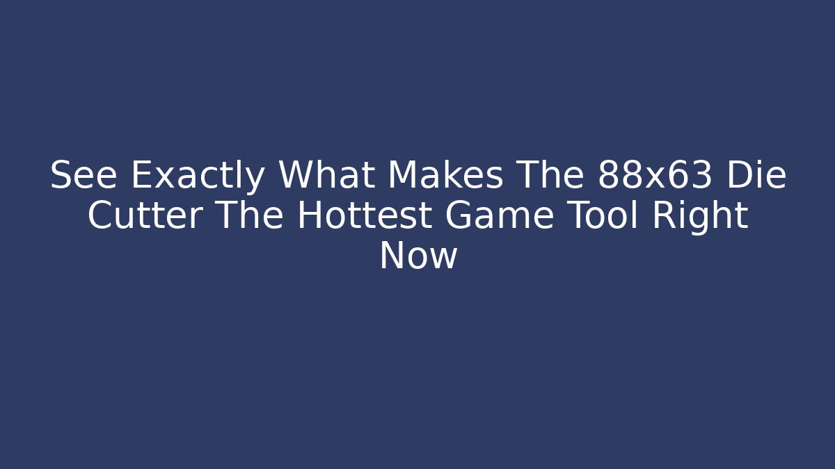 See Exactly What Makes The 88x63 Die Cutter The Hottest Game Tool Right Now