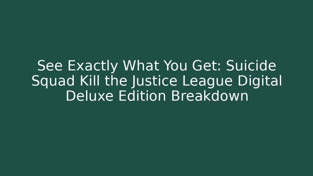 See Exactly What You Get: Suicide Squad Kill the Justice League Digital Deluxe Edition Breakdown