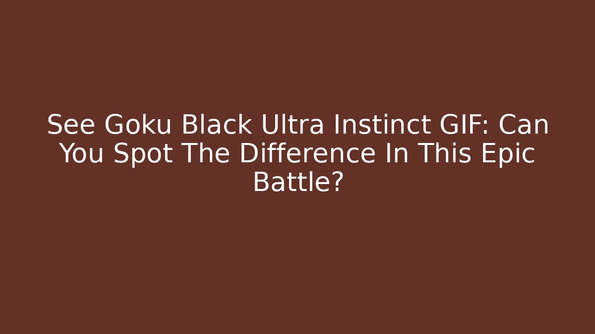 See Goku Black Ultra Instinct GIF: Can You Spot The Difference In This Epic Battle?