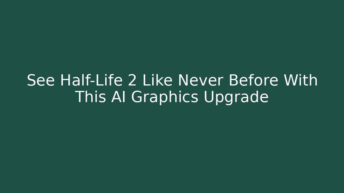 See Half-Life 2 Like Never Before With This AI Graphics Upgrade