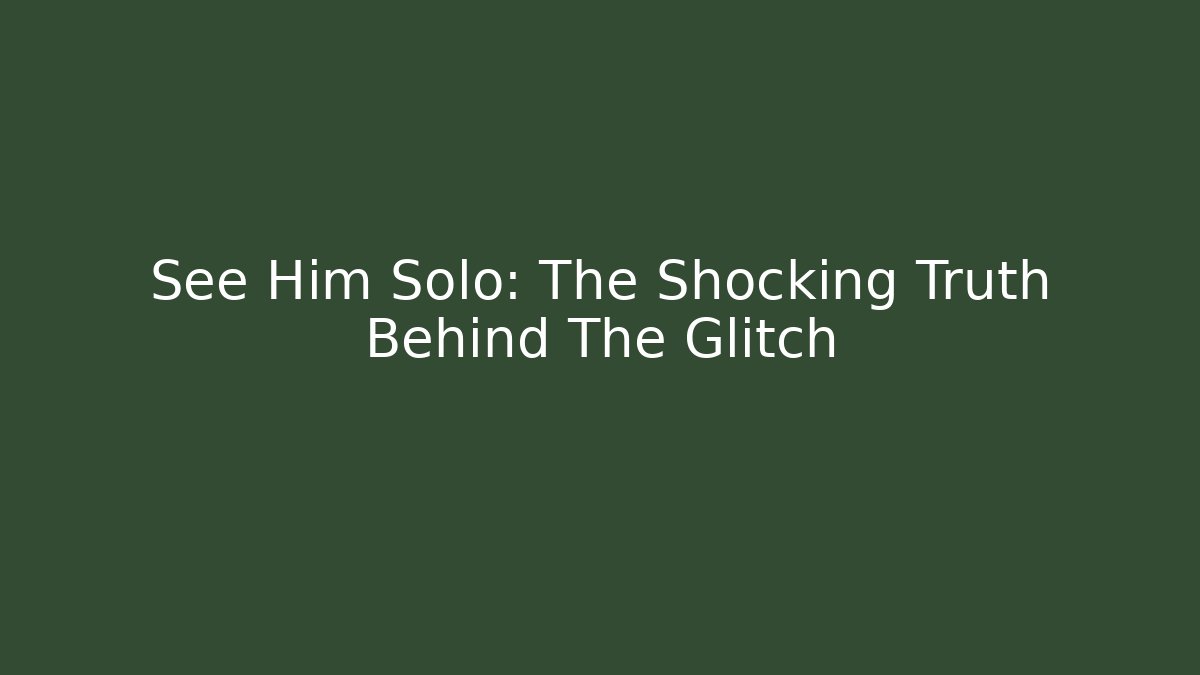 See Him Solo: The Shocking Truth Behind The Glitch