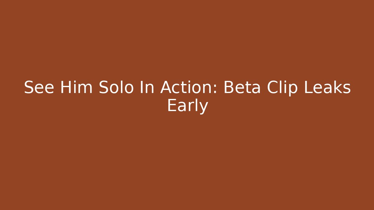See Him Solo In Action: Beta Clip Leaks Early - Create More Assets