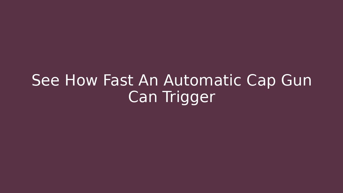See How Fast An Automatic Cap Gun Can Trigger - Create More Assets