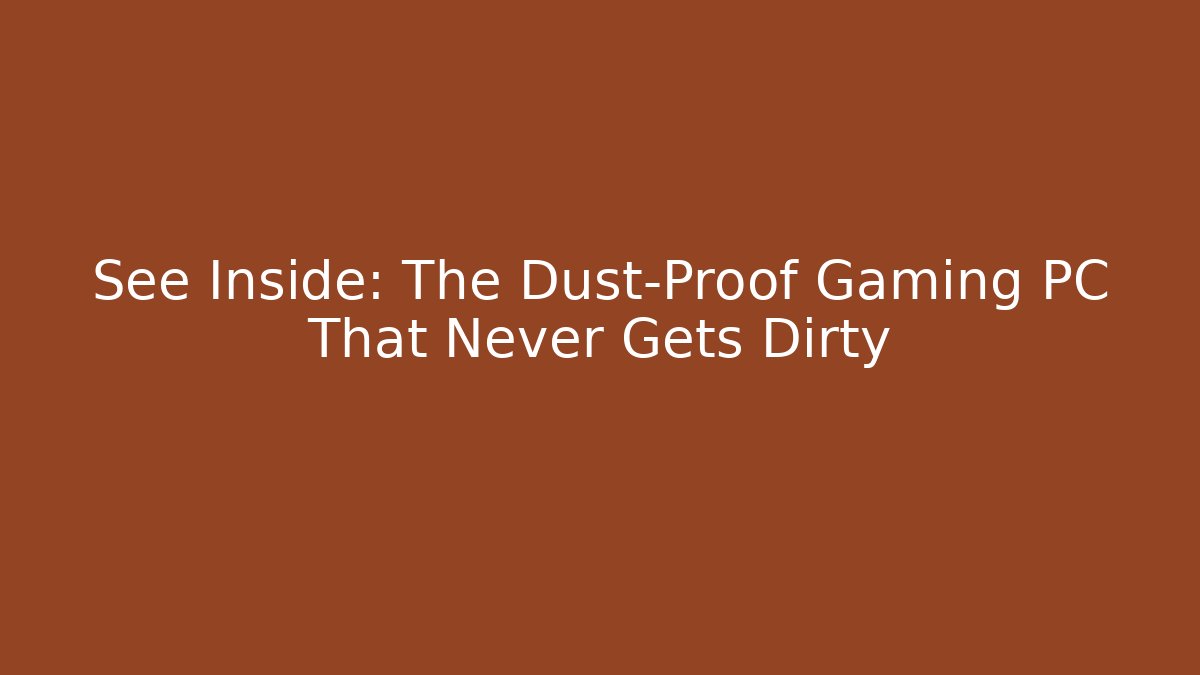 See Inside: The Dust-Proof Gaming PC That Never Gets Dirty - Create More Assets
