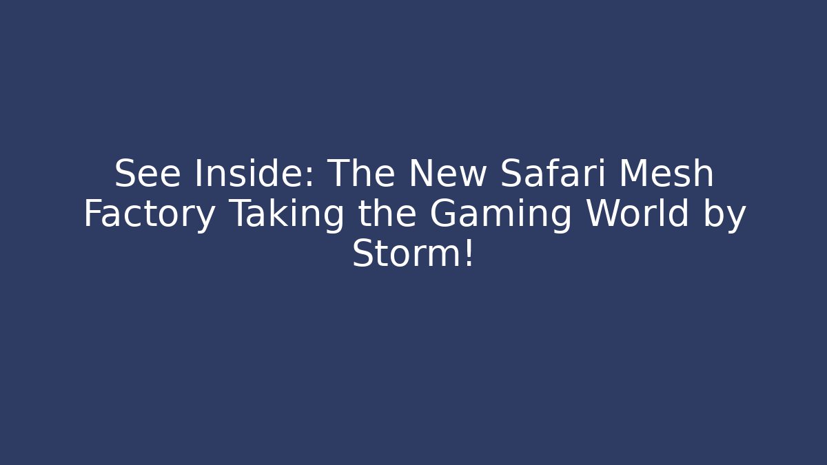 See Inside: The New Safari Mesh Factory Taking the Gaming World by Storm!