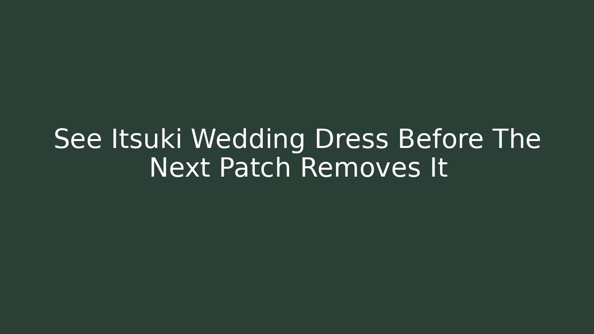 See Itsuki Wedding Dress Before The Next Patch Removes It