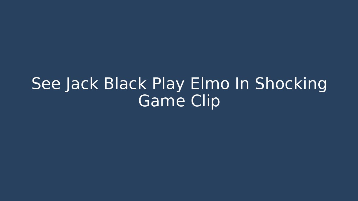 See Jack Black Play Elmo In Shocking Game Clip