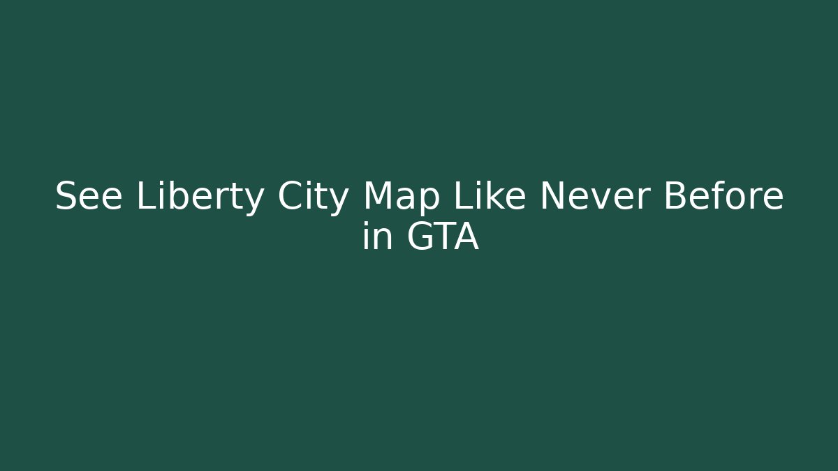 See Liberty City Map Like Never Before in GTA