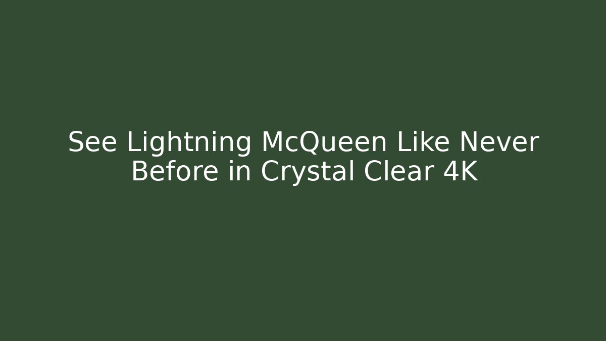 See Lightning McQueen Like Never Before in Crystal Clear 4K - Create More Assets