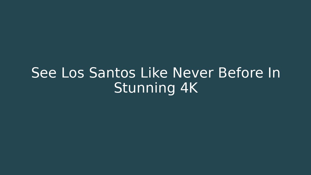 See Los Santos Like Never Before In Stunning 4K