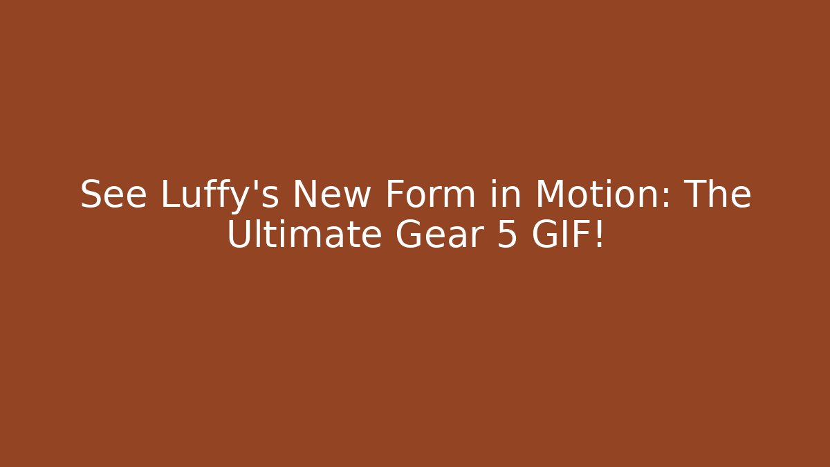 See Luffy's New Form in Motion: The Ultimate Gear 5 GIF!