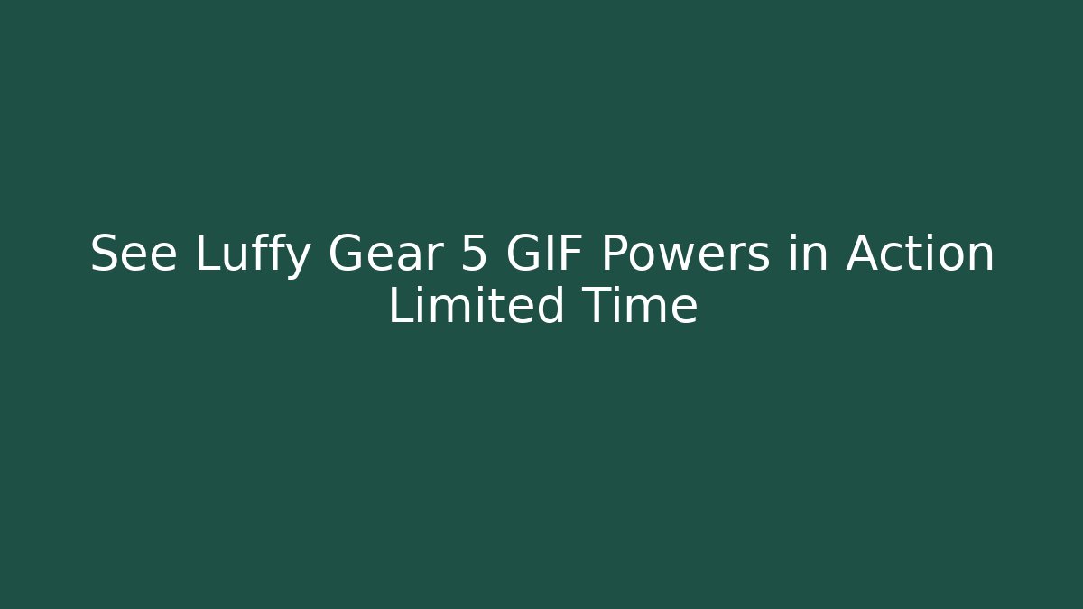 See Luffy Gear 5 GIF Powers in Action Limited Time