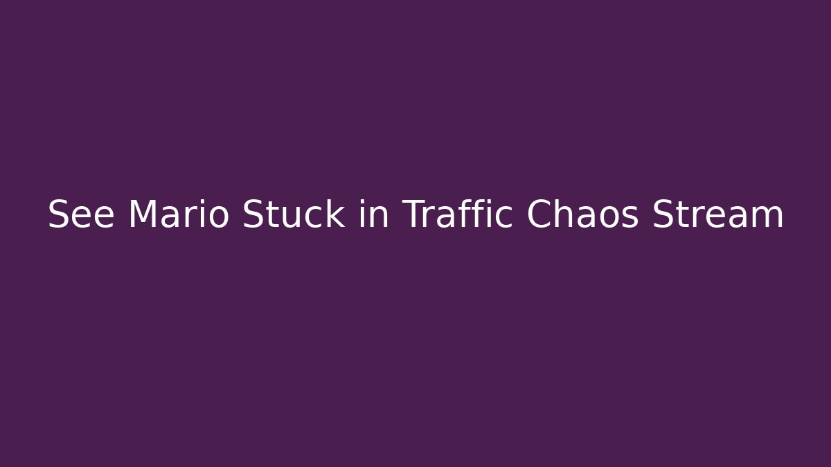 See Mario Stuck in Traffic Chaos Stream