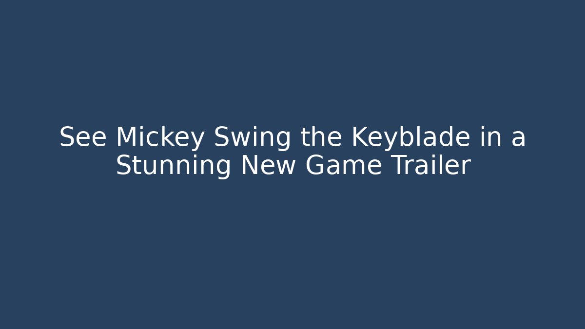 See Mickey Swing the Keyblade in a Stunning New Game Trailer
