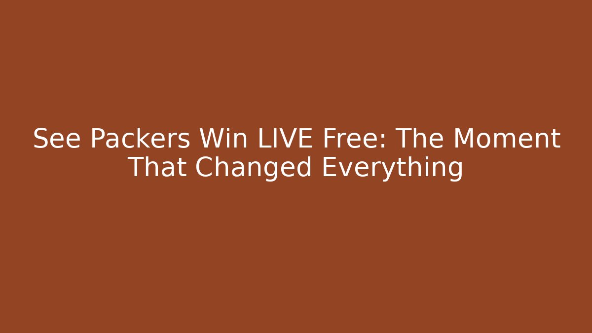 See Packers Win LIVE Free: The Moment That Changed Everything