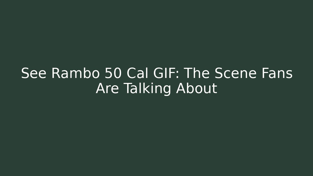 See Rambo 50 Cal GIF: The Scene Fans Are Talking About