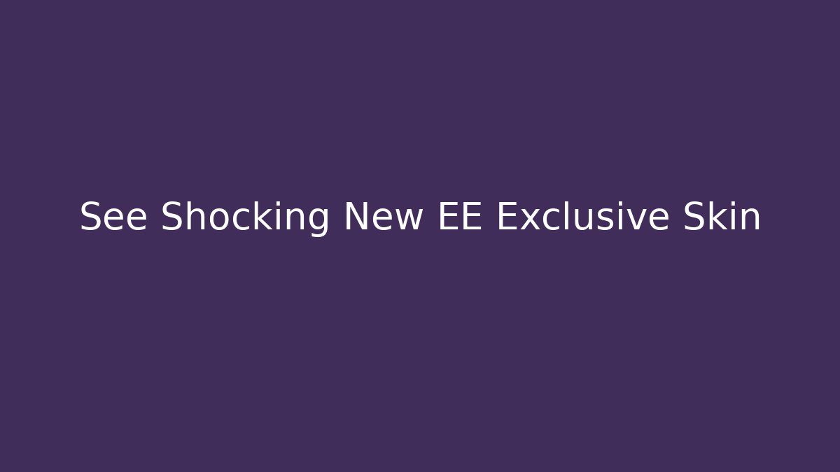 See Shocking New EE Exclusive Skin - Create More Assets