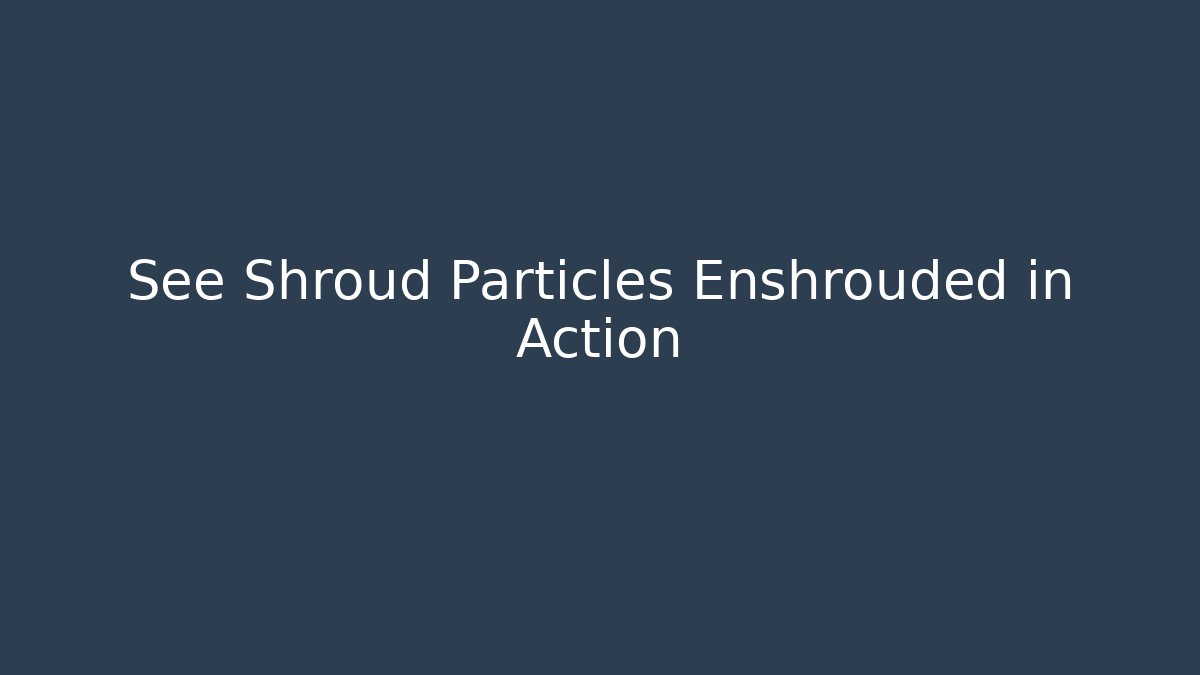 See Shroud Particles Enshrouded in Action