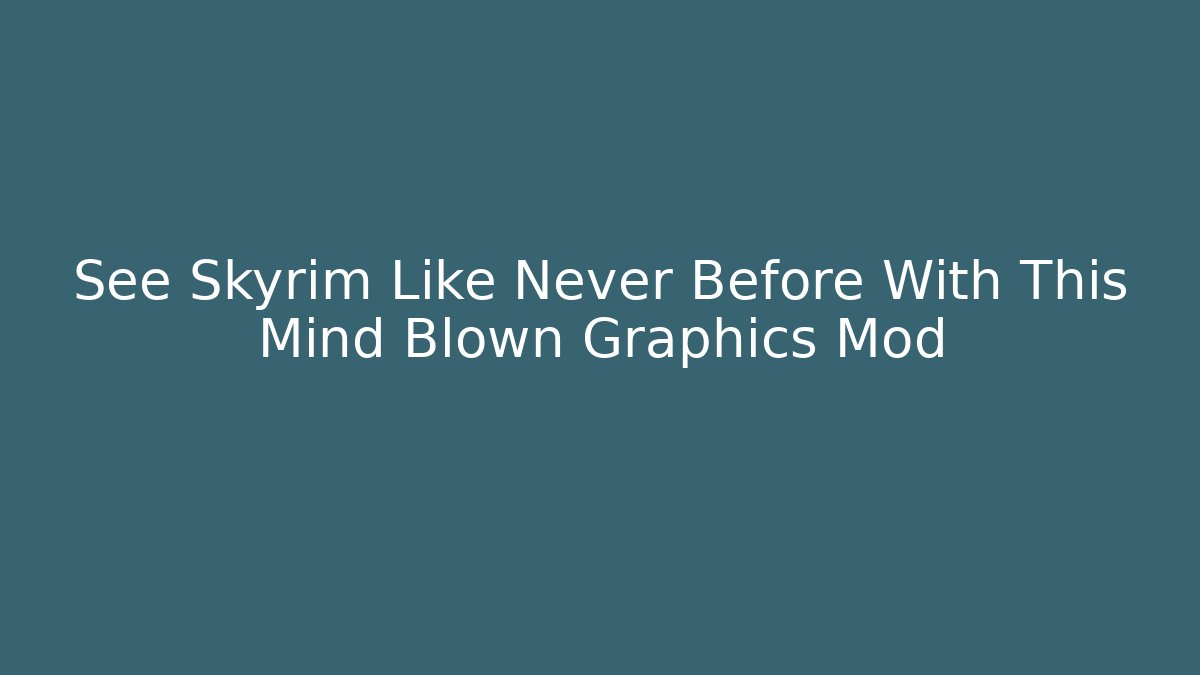 See Skyrim Like Never Before With This Mind Blown Graphics Mod - Create More Assets