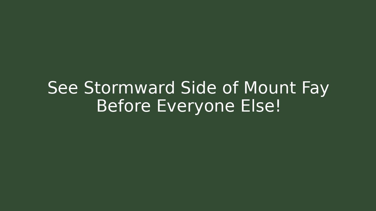 See Stormward Side of Mount Fay Before Everyone Else!