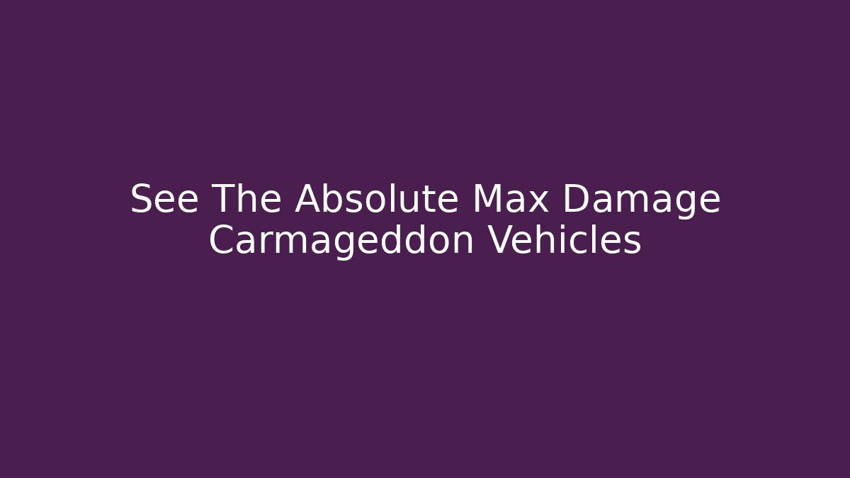 See The Absolute Max Damage Carmageddon Vehicles - Create More Assets