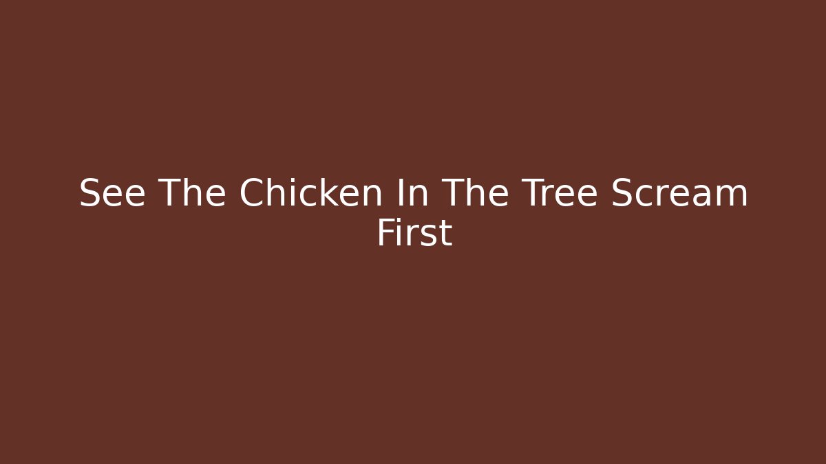 See The Chicken In The Tree Scream First