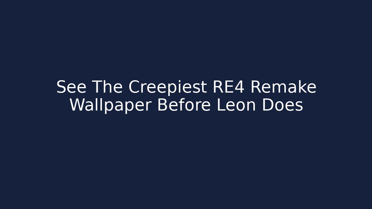 See The Creepiest RE4 Remake Wallpaper Before Leon Does