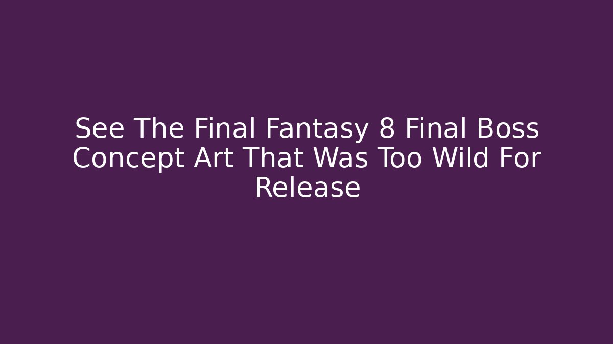 See The Final Fantasy 8 Final Boss Concept Art That Was Too Wild For Release