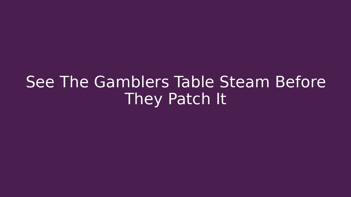 See The Gamblers Table Steam Before They Patch It