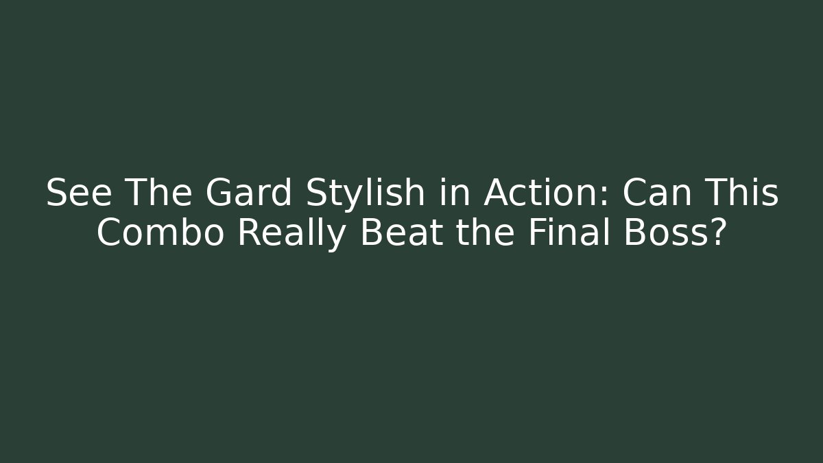 See The Gard Stylish in Action: Can This Combo Really Beat the Final Boss?