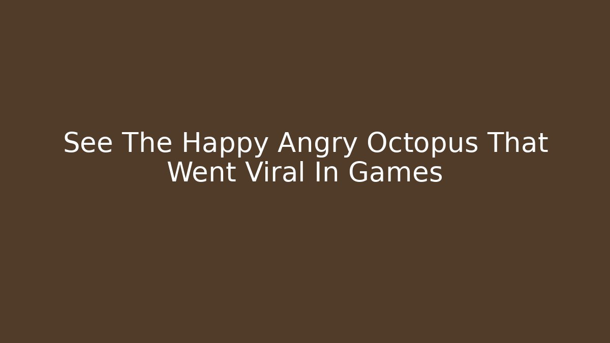 See The Happy Angry Octopus That Went Viral In Games