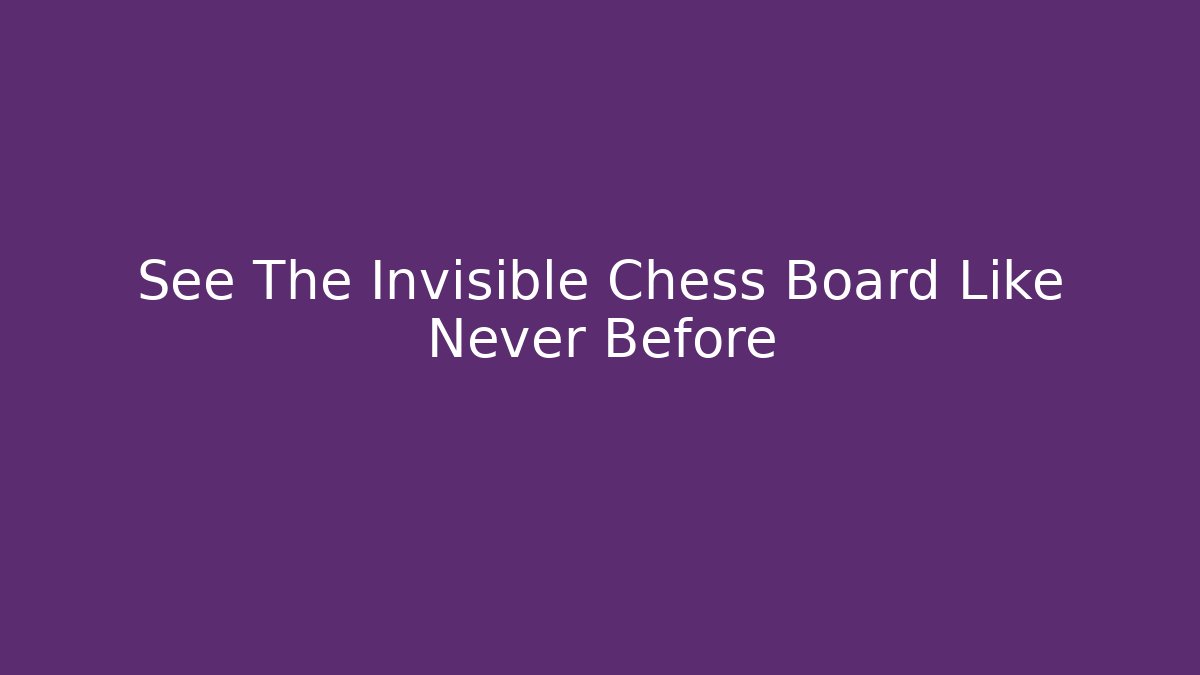 See The Invisible Chess Board Like Never Before