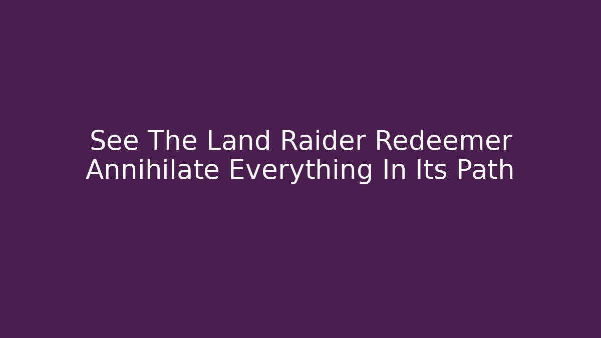 See The Land Raider Redeemer Annihilate Everything In Its Path