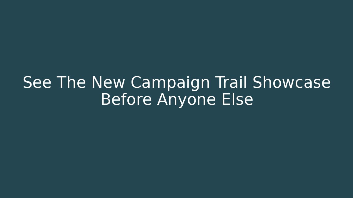 See The New Campaign Trail Showcase Before Anyone Else